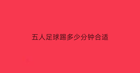 五人足球踢多少分钟合适(五人足球有什么规则)