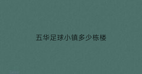 五华足球小镇多少栋楼(五华足球小镇多少栋楼啊)