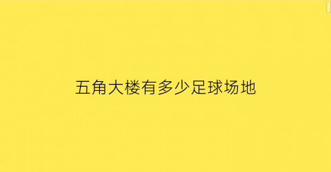 五角大楼有多少足球场地(五角大楼占地)