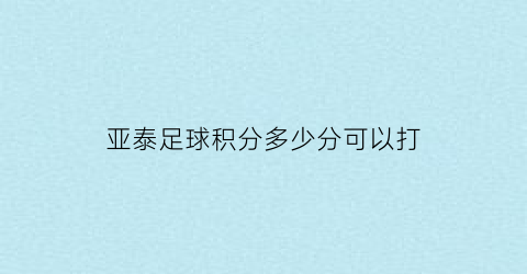 亚泰足球积分多少分可以打