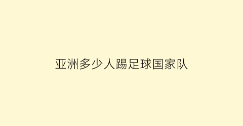 亚洲多少人踢足球国家队(亚洲足球几个名额)