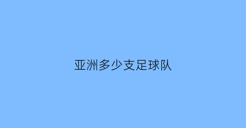 亚洲多少支足球队(亚洲多少支足球队组成)