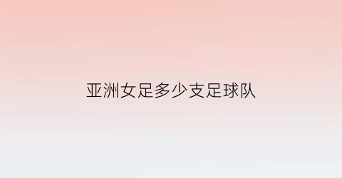 亚洲女足多少支足球队