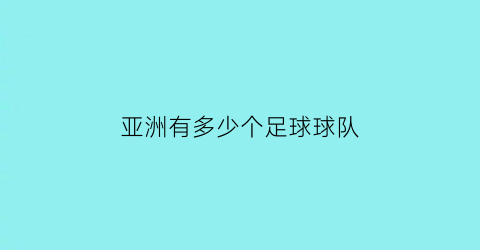 亚洲有多少个足球球队(亚洲足球有多少支队伍)