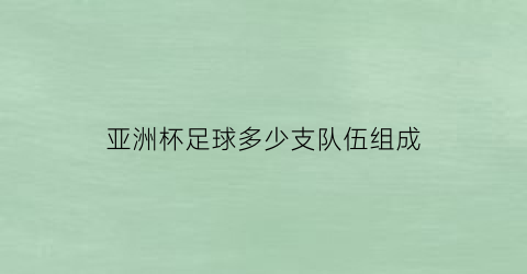 亚洲杯足球多少支队伍组成(亚洲杯足球多少支队伍组成比赛)