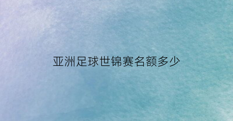 亚洲足球世锦赛名额多少