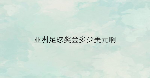 亚洲足球奖金多少美元啊(足球亚洲国家拿过冠军吗)