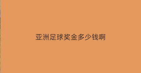 亚洲足球奖金多少钱啊(亚洲足球奖金多少钱啊现在)