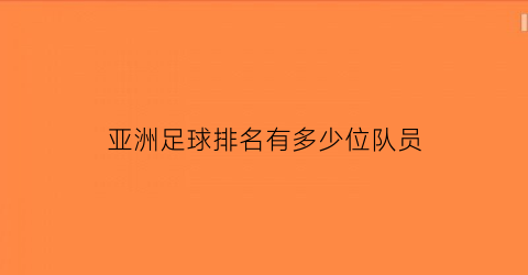 亚洲足球排名有多少位队员(亚洲足球排名有多少位队员名单)