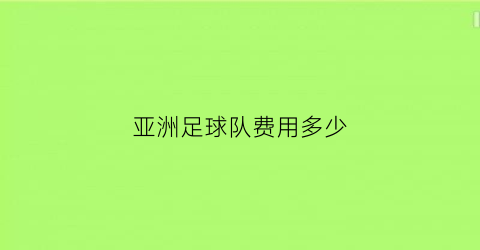 亚洲足球队费用多少(亚洲足球队费用多少人民币)