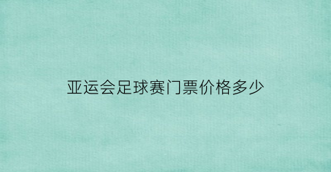 亚运会足球赛门票价格多少