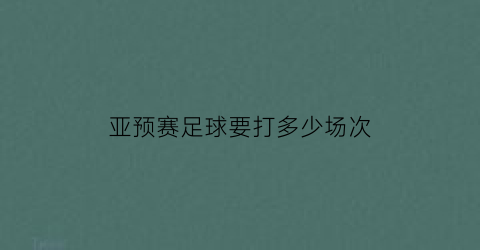 亚预赛足球要打多少场次