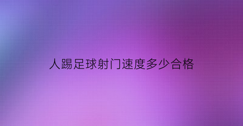 人踢足球射门速度多少合格