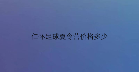 仁怀足球夏令营价格多少