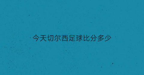 今天切尔西足球比分多少