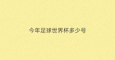 今年足球世界杯多少号(今年世界杯时间安排)