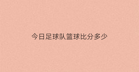 今日足球队篮球比分多少(今日足球比赛比分查询)