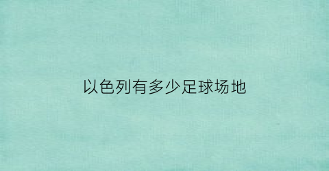 以色列有多少足球场地(以色列国家足球队名单)