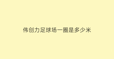 伟创力足球场一圈是多少米(足球场一圈多少米正规)