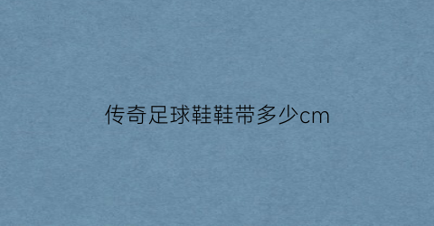 传奇足球鞋鞋带多少cm