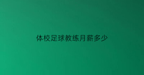 体校足球教练月薪多少(体校足球教练月薪多少钱一个月)