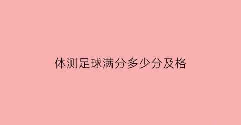 体测足球满分多少分及格(足球运动员体测测什么)