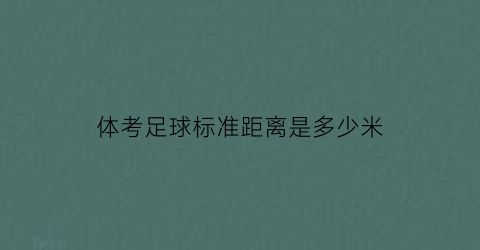 体考足球标准距离是多少米(体考足球评分标准)