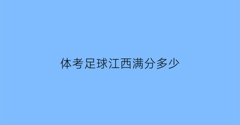 体考足球江西满分多少(2021江西体考足球评分标准)