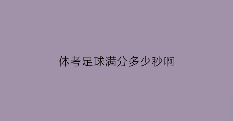 体考足球满分多少秒啊