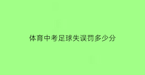 体育中考足球失误罚多少分(体育中考足球失误罚多少分及格)