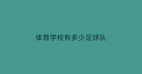 体育学校有多少足球队(体校有多少所)