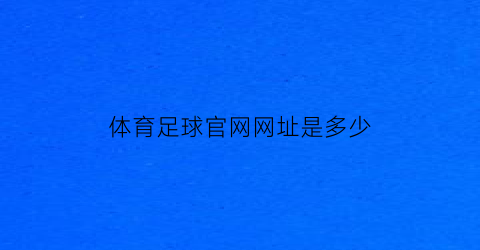 体育足球官网网址是多少(足球体育app下载地址)