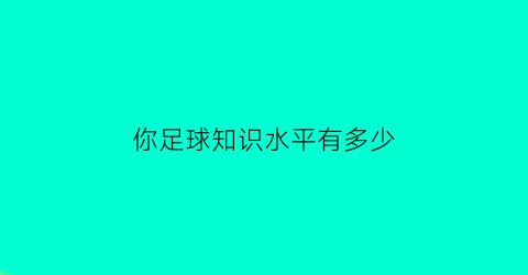 你足球知识水平有多少(足球最基础的知识)