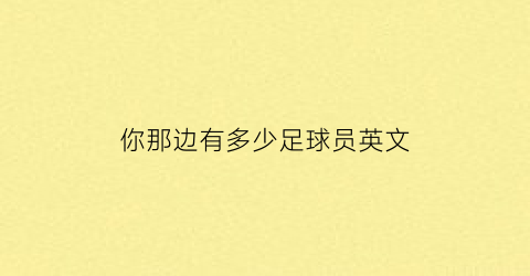 你那边有多少足球员英文(你有多少个足球翻译成英文)