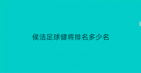 侯洁足球健将排名多少名(侯洁足球健将排名多少名啊)