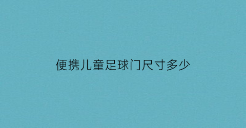 便携儿童足球门尺寸多少(儿童足球球门尺寸)