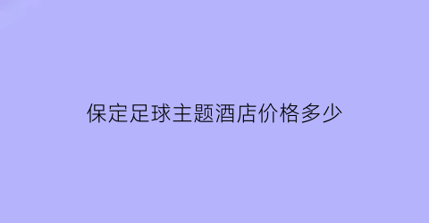 保定足球主题酒店价格多少