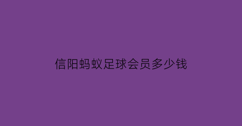 信阳蚂蚁足球会员多少钱