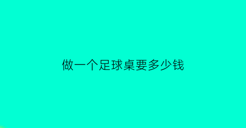 做一个足球桌要多少钱(做一个足球桌要多少钱费用)