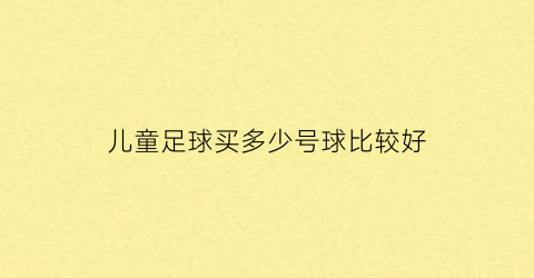 儿童足球买多少号球比较好(儿童足球一般买几号)