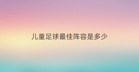 儿童足球最佳阵容是多少(儿童足球队员图片)