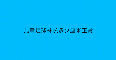 儿童足球袜长多少厘米正常