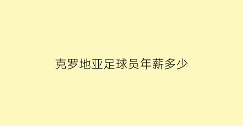 克罗地亚足球员年薪多少(克罗地亚足球身价)