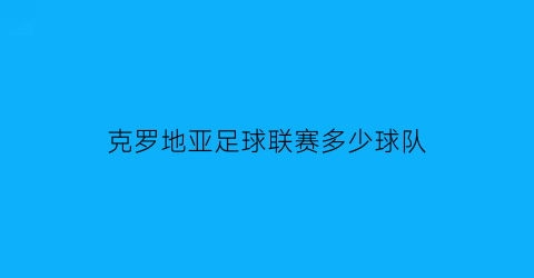 克罗地亚足球联赛多少球队(克罗地亚足球联赛球队排名)