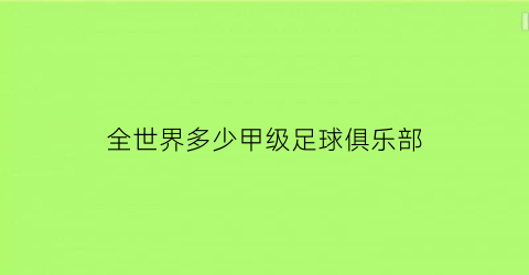 全世界多少甲级足球俱乐部(全世界多少甲级足球俱乐部啊)