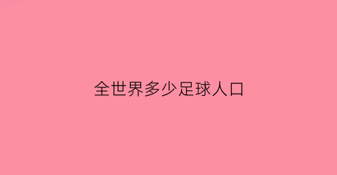 全世界多少足球人口(世界足球人口总数)