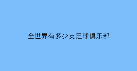 全世界有多少支足球俱乐部