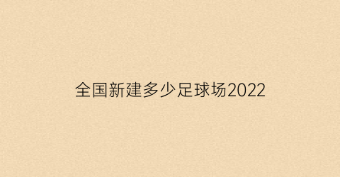 全国新建多少足球场2022(国内新建足球场)