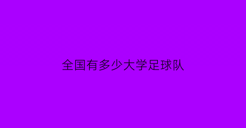 全国有多少大学足球队(全国大学足球队排行榜2019)