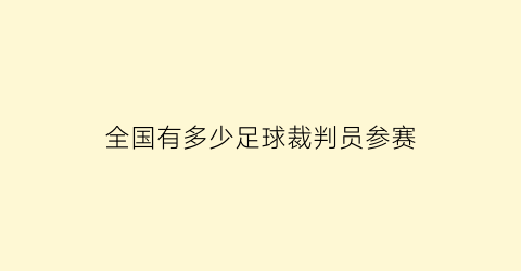 全国有多少足球裁判员参赛(足球裁判有多少人)